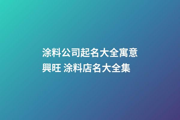 涂料公司起名大全寓意興旺 涂料店名大全集-第1張-公司起名-玄機派